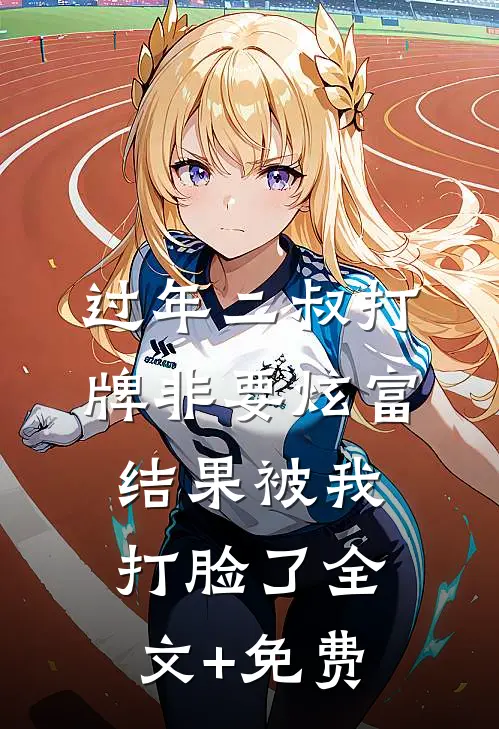 过年二叔打牌非要炫富，结果被我打脸了全文+免费
