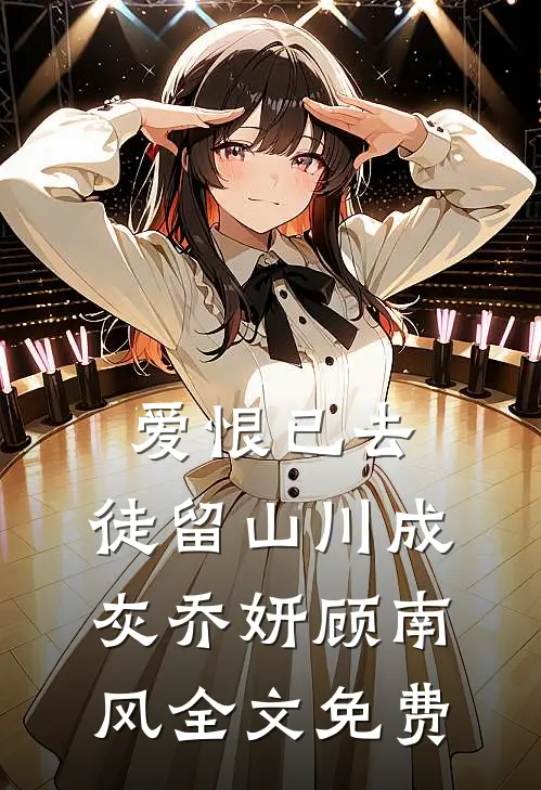 爱恨已去，徒留山川成灰乔妍顾南风全文免费