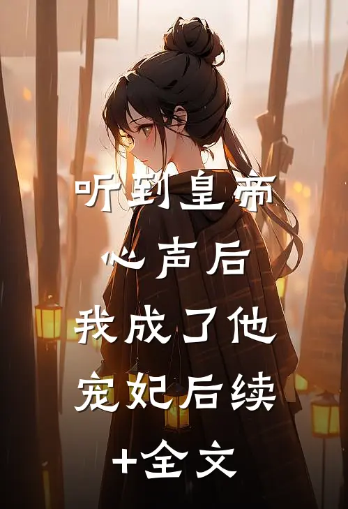 听到皇帝心声后，我成了他宠妃后续+全文