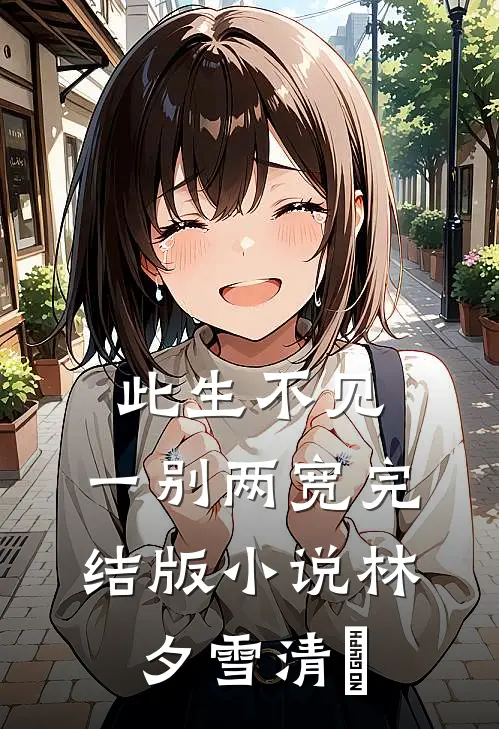 此生不见，一别两宽完结版小说林夕雪清玥
