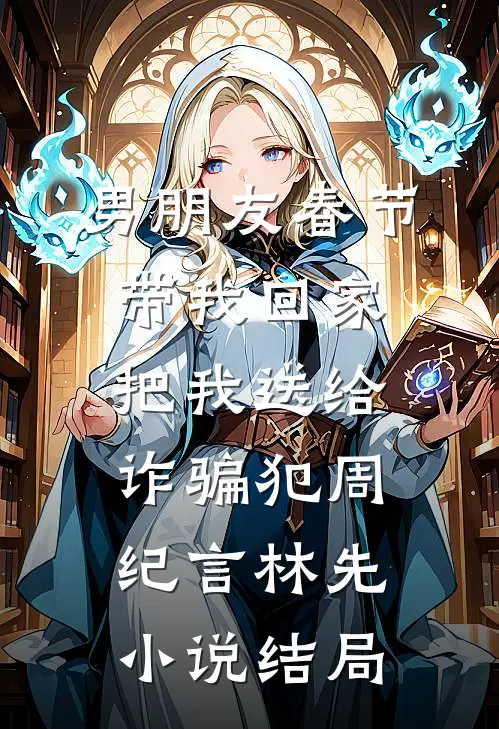 男朋友春节带我回家，把我送给诈骗犯周纪言林先小说结局