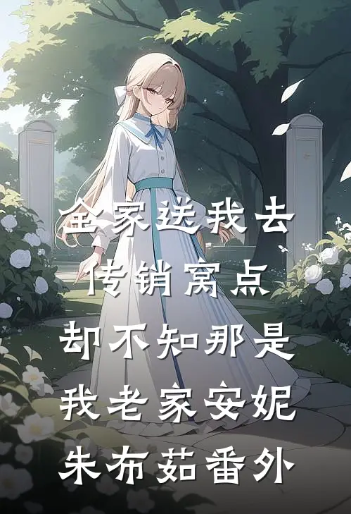 全家送我去传销窝点，却不知那是我老家安妮朱布茹 番外