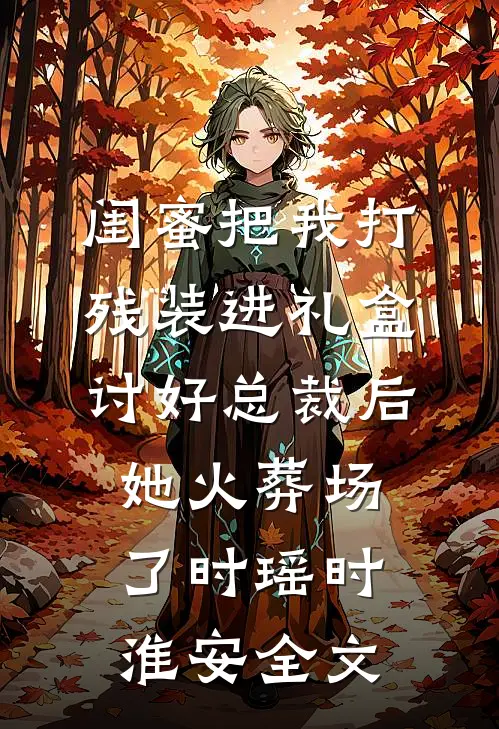 闺蜜把我打残装进礼盒讨好总裁后，她火葬场了时瑶时淮安全文