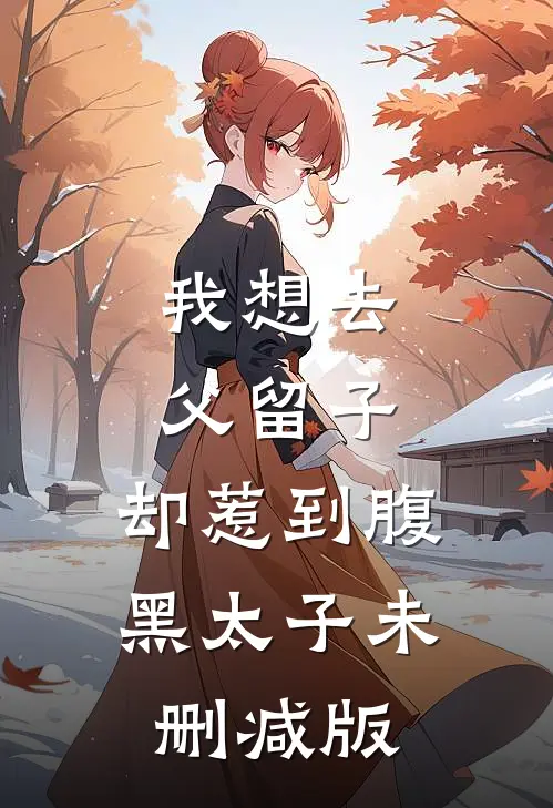 我想去父留子，却惹到腹黑太子未删减版