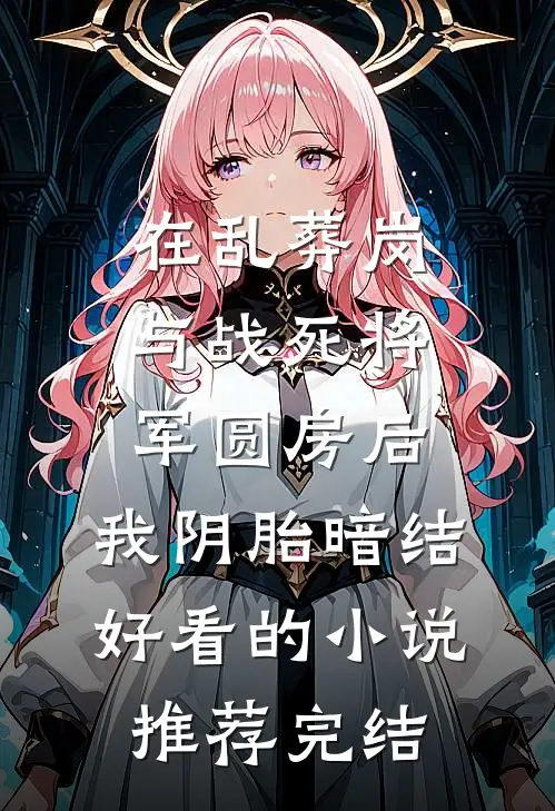 在乱葬岗与战死将军圆房后，我阴胎暗结好看的小说推荐完结