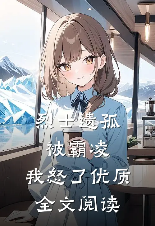 烈士遗孤被霸凌，我怒了优质全文阅读