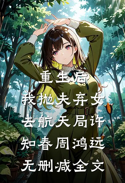 重生后，我抛夫弃女去航天局许知春周鸿远无删减全文