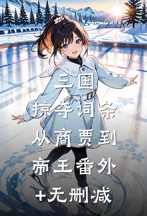 三国：掠夺词条，从商贾到帝王番外+无删减