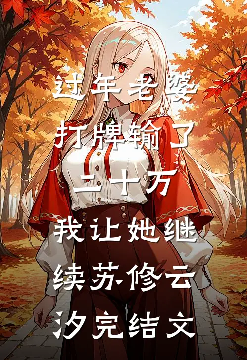 过年老婆打牌输了二十万，我让她继续苏修云汐完结文