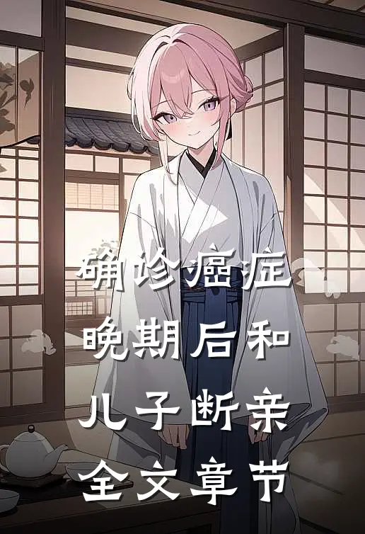 确诊癌症晚期后和儿子断亲全文章节