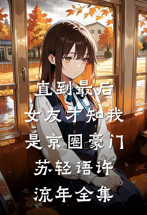 直到最后，女友才知我是京圈豪门苏轻语许流年全集