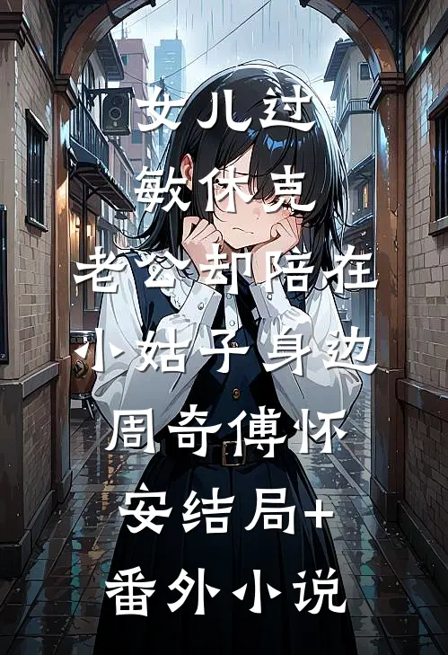 女儿过敏休克，老公却陪在小姑子身边周奇傅怀安结局+番外小说