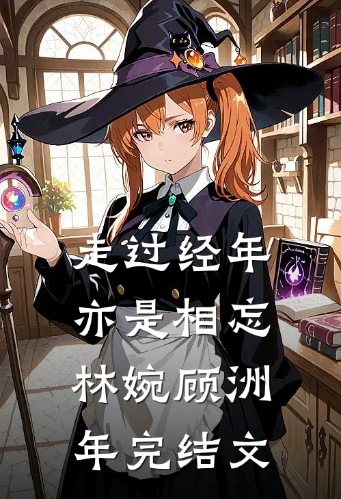 走过经年亦是相忘林婉顾洲年完结文