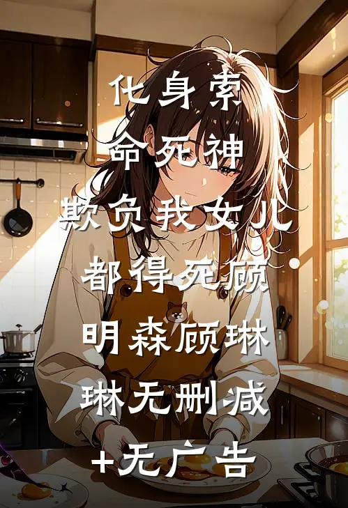 化身索命死神，欺负我女儿都得死顾明森顾琳琳无删减+无广告