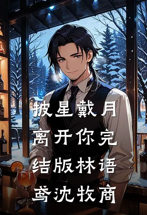 披星戴月离开你完结版林语鸢沈牧商