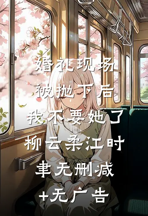 婚礼现场被抛下后，我不要她了柳云柔江时聿无删减+无广告