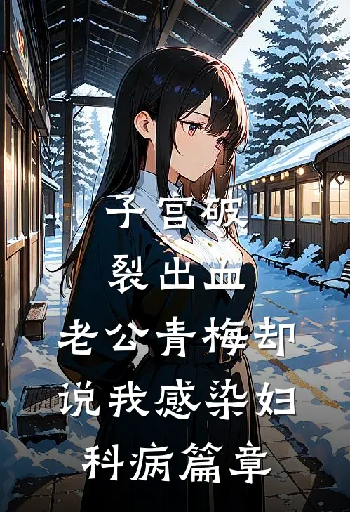 子宫破裂出血，老公青梅却说我感染妇科病篇章