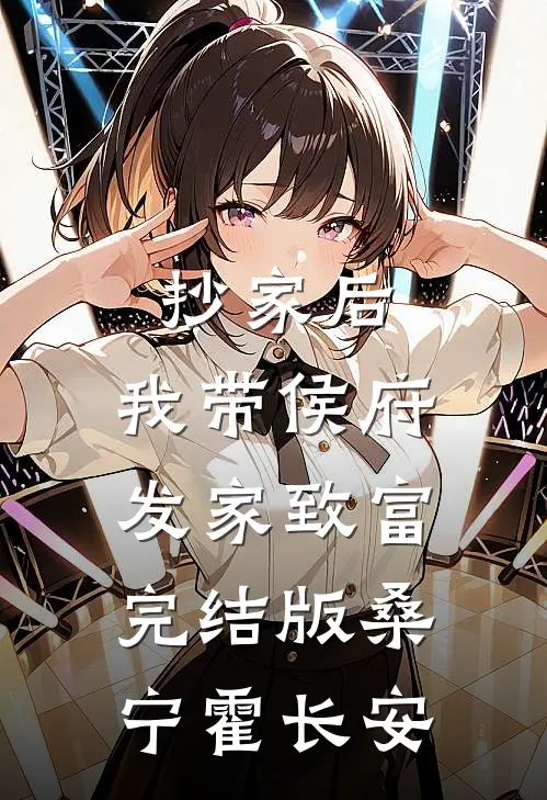 抄家后，我带侯府发家致富完结版桑宁霍长安