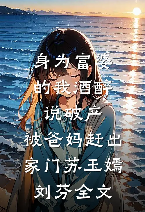 身为富婆的我酒醉说破产，被爸妈赶出家门苏玉嫣刘芬全文