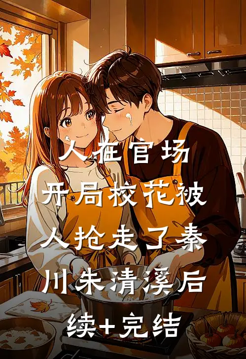 人在官场，开局校花被人抢走了秦川朱清溪后续+完结