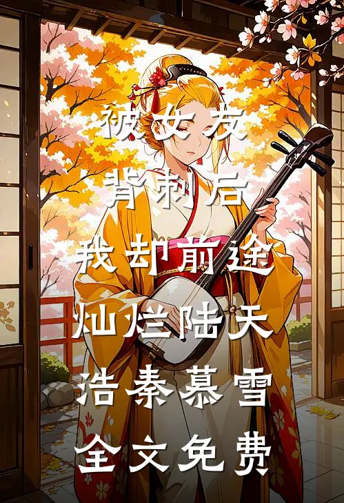 被女友背刺后，我却前途灿烂陆天浩秦慕雪全文免费