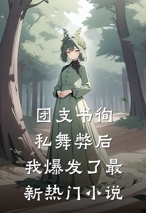 团支书徇私舞弊后，我爆发了最新热门小说