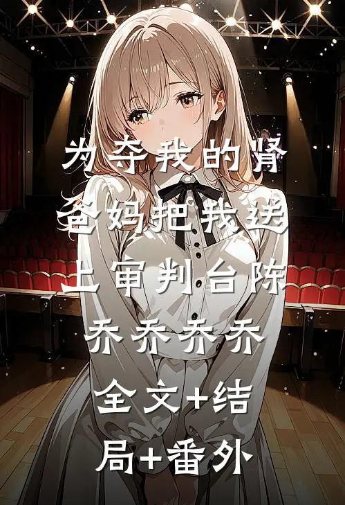 为夺我的肾，爸妈把我送上审判台陈乔乔乔乔全文+结局+番外
