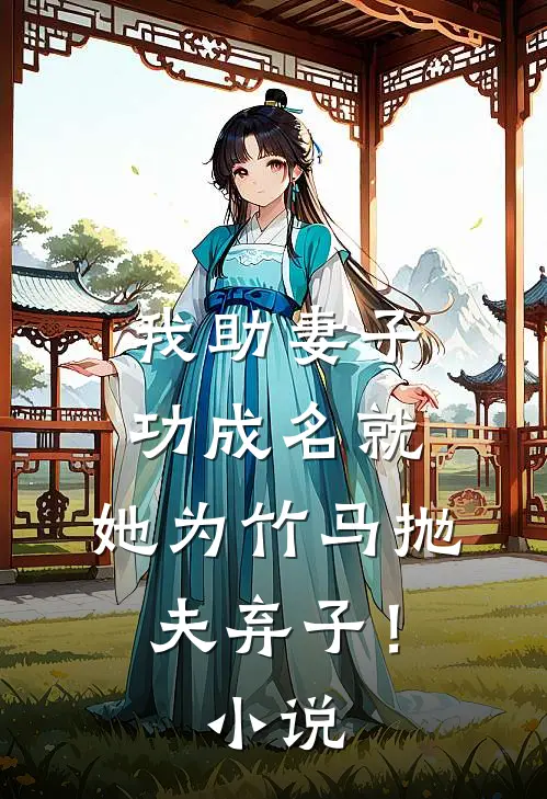 我助妻子功成名就，她为竹马抛夫弃子！小说