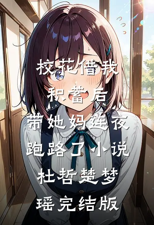 校花借我积蓄后，带她妈连夜跑路了小说杜哲楚梦瑶完结版