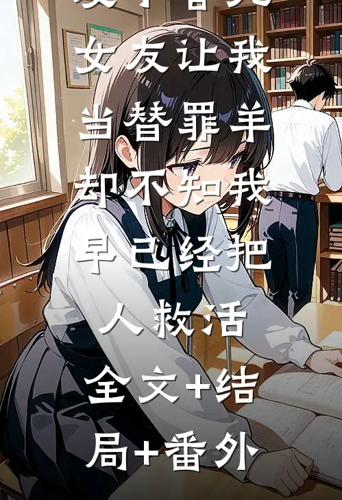 发小害死女友让我当替罪羊，却不知我早已经把人救活:全文+结局+番外