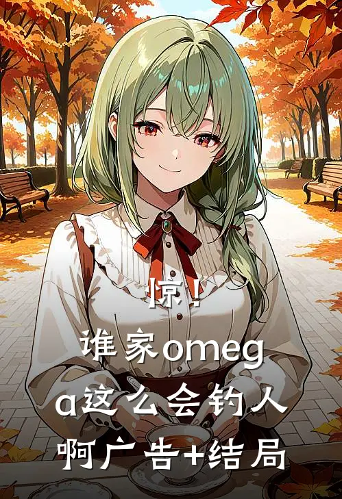 惊！谁家omega这么会钓人啊广告+结局