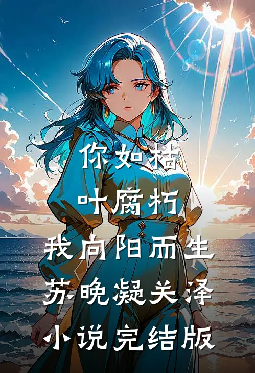 你如枯叶腐朽，我向阳而生苏晚凝关泽小说完结版
