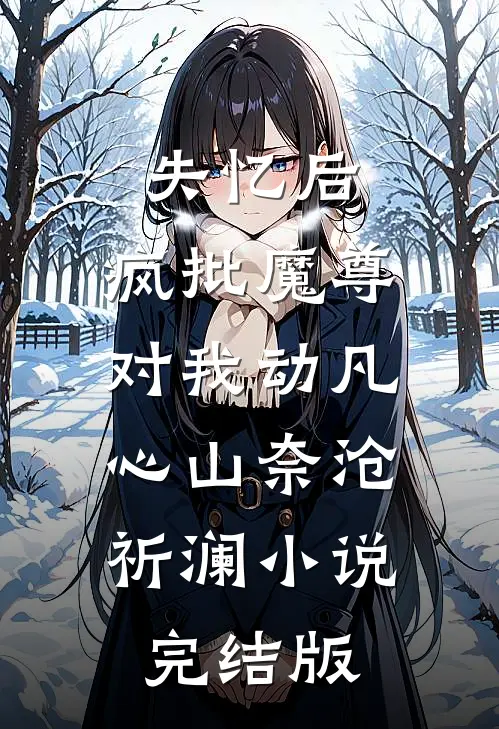 失忆后，疯批魔尊对我动凡心山奈沧祈澜小说完结版