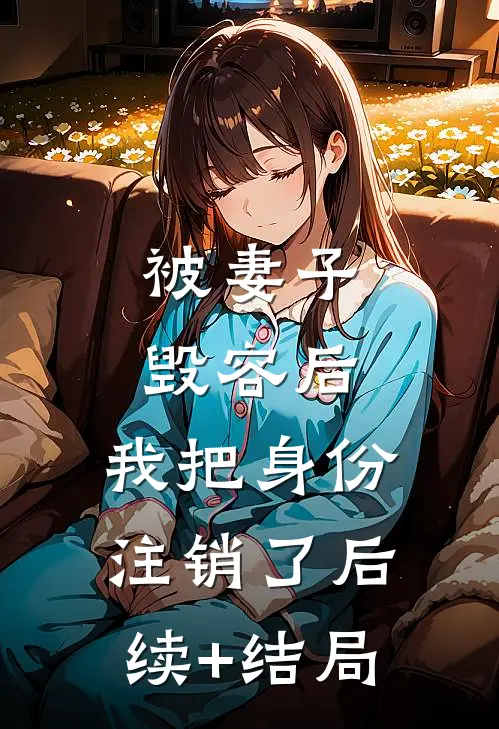 被妻子毁容后，我把身份注销了后续+结局