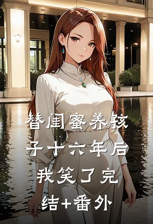 替闺蜜养孩子十六年后，我笑了完结+番外