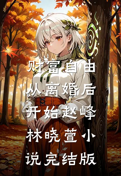 财富自由，从离婚后开始赵峰林晓萱小说完结版