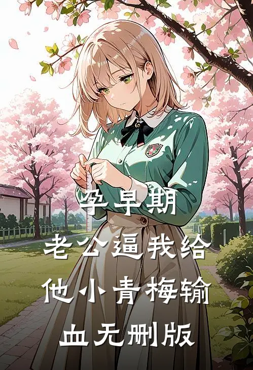 孕早期，老公逼我给他小青梅输血无删版