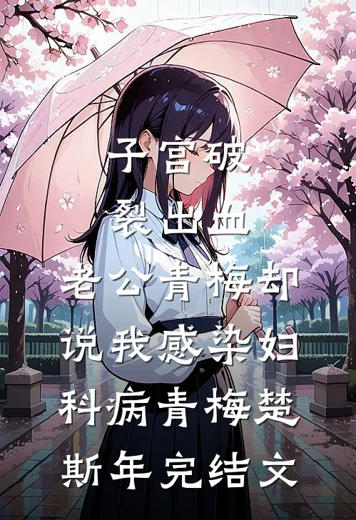 子宫破裂出血，老公青梅却说我感染妇科病青梅楚斯年完结文