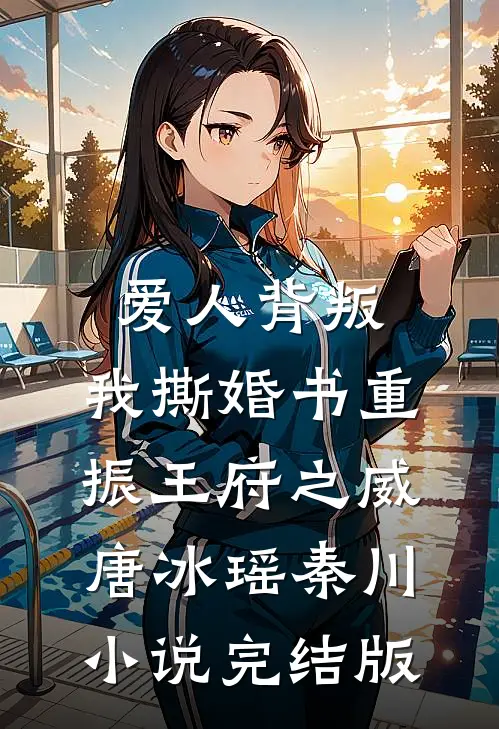 爱人背叛，我撕婚书重振王府之威唐冰瑶秦川小说完结版