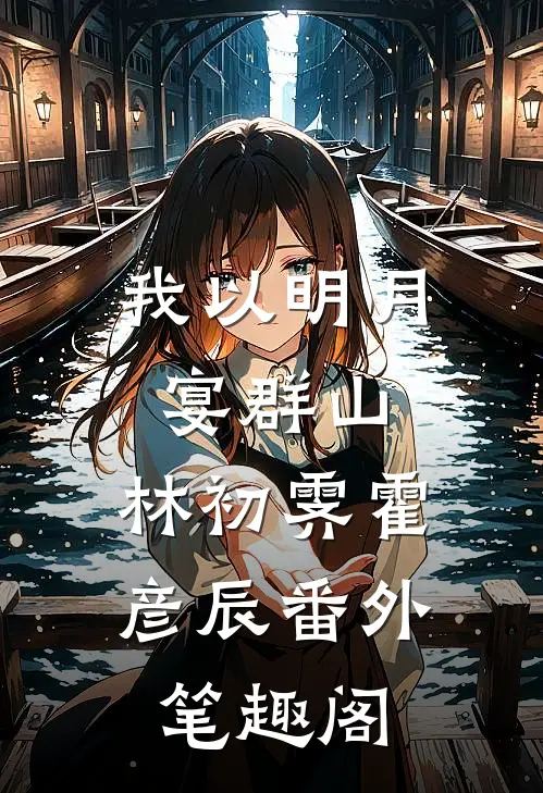 我以明月宴群山：林初霁霍彦辰番外笔趣阁
