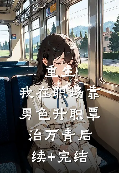 重生：我在职场靠男色升职覃治万青后续+完结
