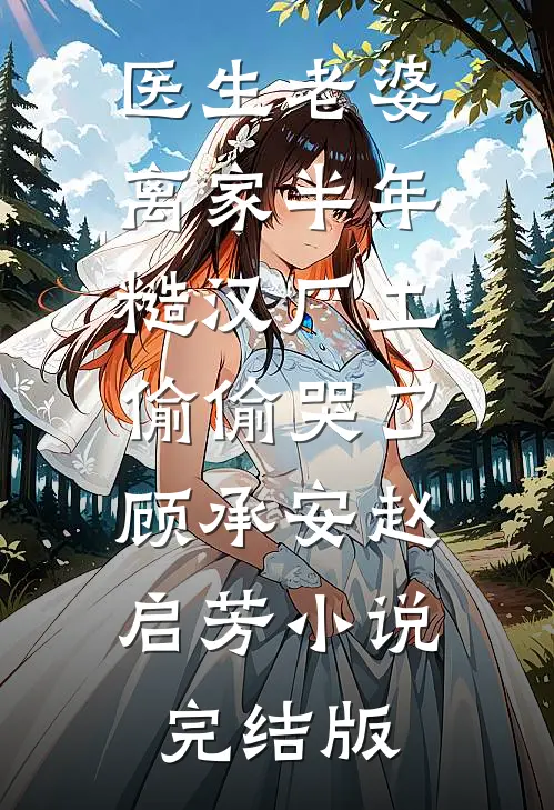 医生老婆离家半年，糙汉厂工偷偷哭了顾承安赵启芳小说完结版