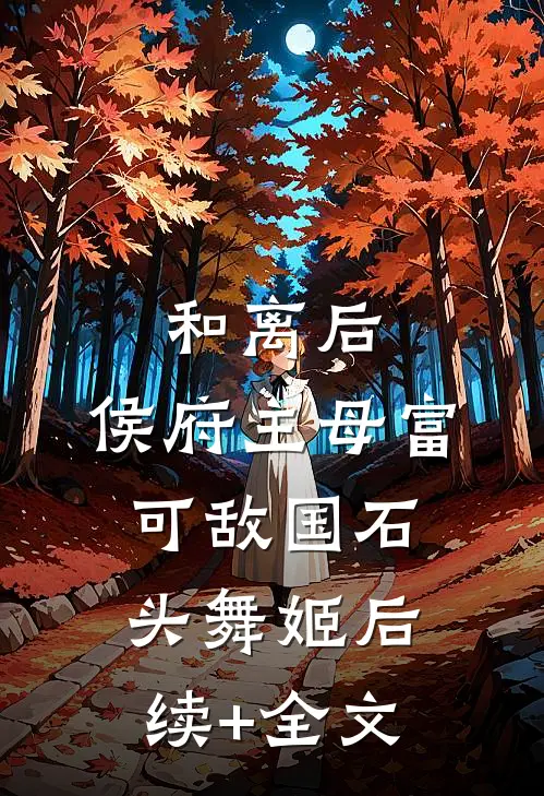 和离后，侯府主母富可敌国石头舞姬后续+全文