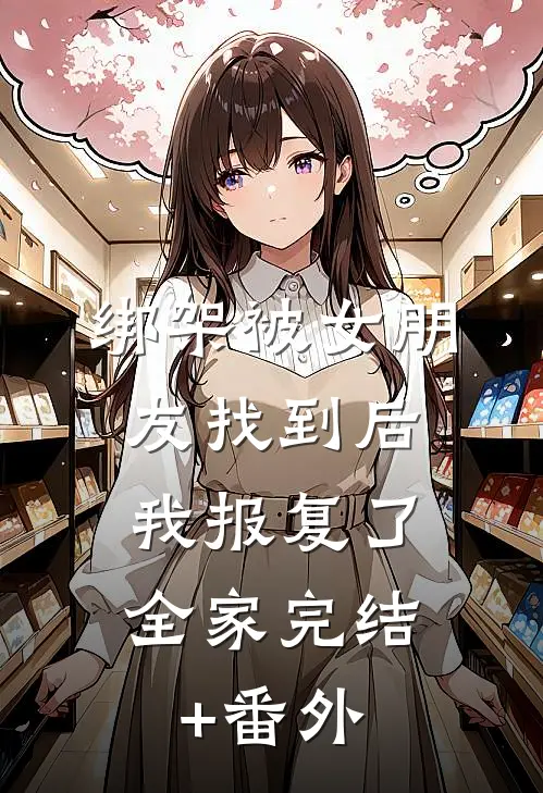 绑架被女朋友找到后，我报复了全家完结+番外