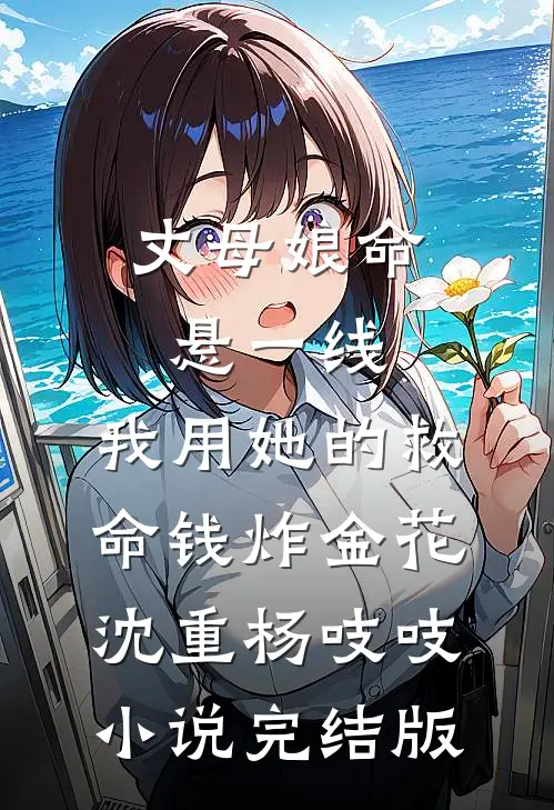 丈母娘命悬一线，我用她的救命钱炸金花沈重杨吱吱小说完结版