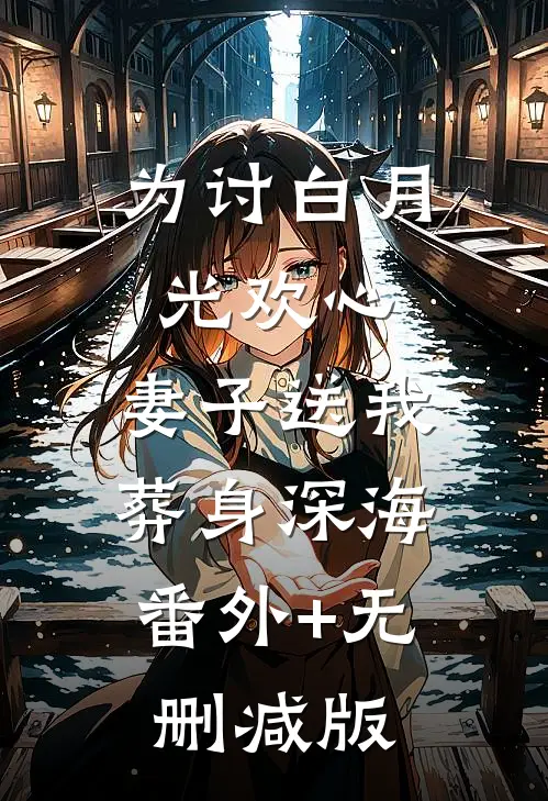 为讨白月光欢心，妻子送我葬身深海:番外+无删减版
