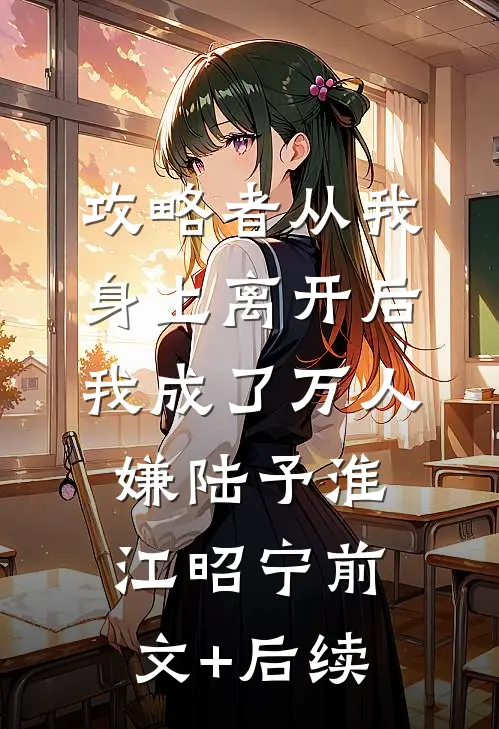 攻略者从我身上离开后，我成了万人嫌陆予淮江昭宁前文+后续