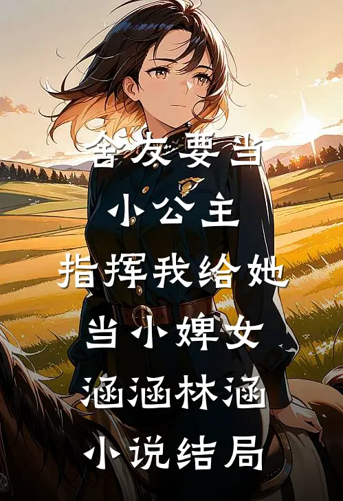 舍友要当小公主，指挥我给她当小婢女涵涵林涵小说结局