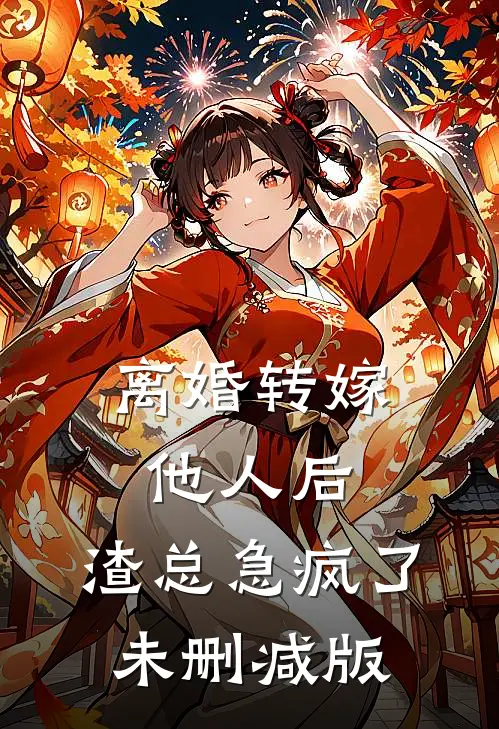 离婚转嫁他人后，渣总急疯了未删减版