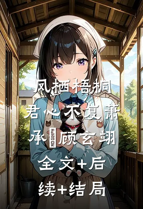 凤栖梧桐，君心不复萧承璟顾玄翊:全文+后续+结局